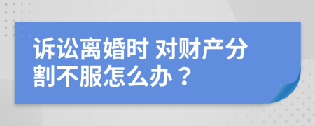 诉讼离婚时 对财产分割不服怎么办？