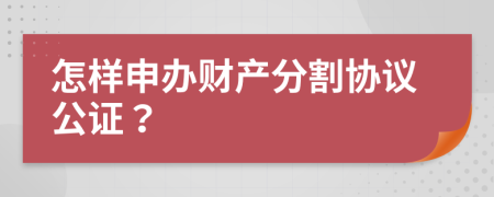 怎样申办财产分割协议公证？