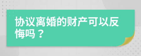 协议离婚的财产可以反悔吗？