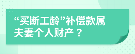 “买断工龄”补偿款属夫妻个人财产？