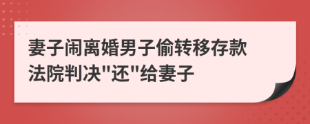 妻子闹离婚男子偷转移存款 法院判决"还"给妻子