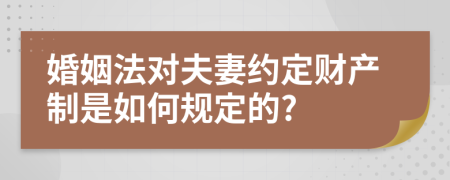 婚姻法对夫妻约定财产制是如何规定的?