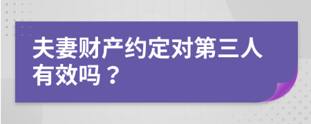 夫妻财产约定对第三人有效吗？