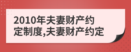 2010年夫妻财产约定制度,夫妻财产约定