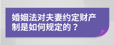 婚姻法对夫妻约定财产制是如何规定的？