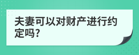 夫妻可以对财产进行约定吗?