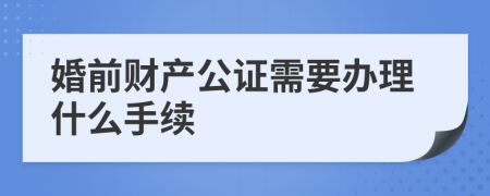 婚前财产公证需要办理什么手续