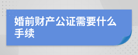 婚前财产公证需要什么手续