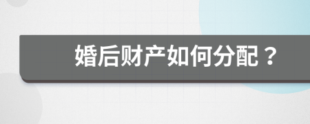 婚后财产如何分配？