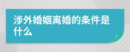 涉外婚姻离婚的条件是什么