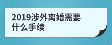 2019涉外离婚需要什么手续