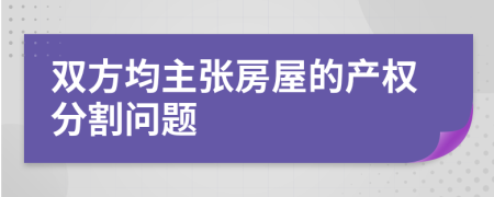 双方均主张房屋的产权分割问题