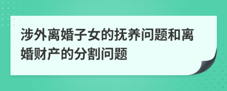 涉外离婚子女的抚养问题和离婚财产的分割问题