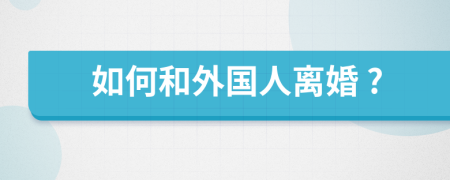 如何和外国人离婚 ?