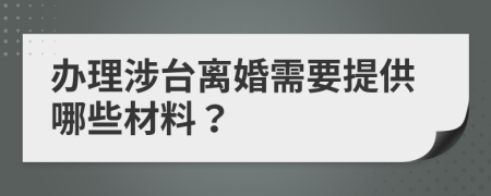 办理涉台离婚需要提供哪些材料？