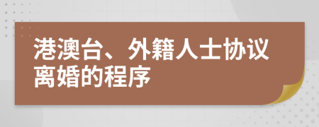 港澳台、外籍人士协议离婚的程序