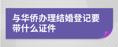 与华侨办理结婚登记要带什么证件