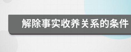 解除事实收养关系的条件