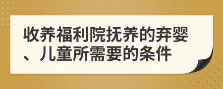 收养福利院抚养的弃婴、儿童所需要的条件