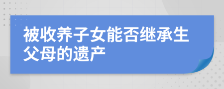 被收养子女能否继承生父母的遗产