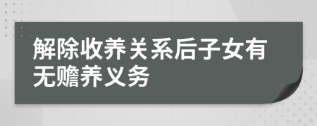 解除收养关系后子女有无赡养义务