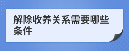 解除收养关系需要哪些条件