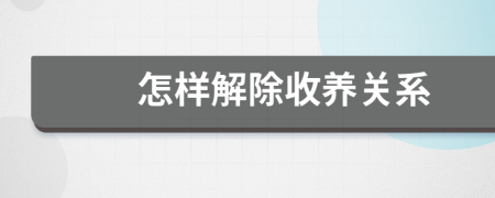 怎样解除收养关系