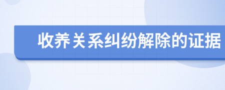 收养关系纠纷解除的证据