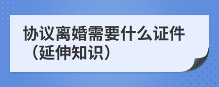 协议离婚需要什么证件（延伸知识）