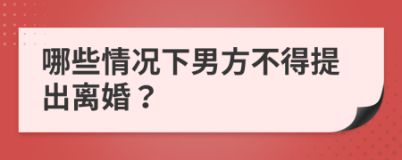 哪些情况下男方不得提出离婚？