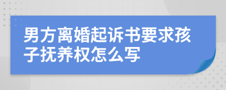 男方离婚起诉书要求孩子抚养权怎么写
