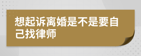 想起诉离婚是不是要自己找律师