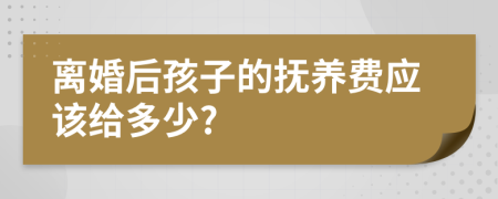 离婚后孩子的抚养费应该给多少?