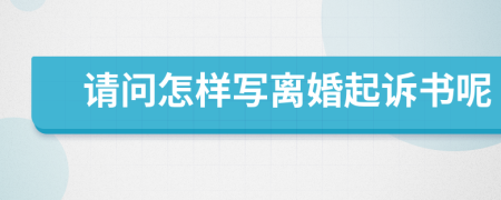 请问怎样写离婚起诉书呢