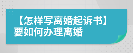 【怎样写离婚起诉书】要如何办理离婚