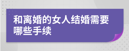 和离婚的女人结婚需要哪些手续