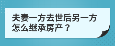 夫妻一方去世后另一方怎么继承房产？