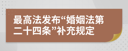 最高法发布“婚姻法第二十四条”补充规定