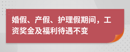 婚假、产假、护理假期间，工资奖金及福利待遇不变