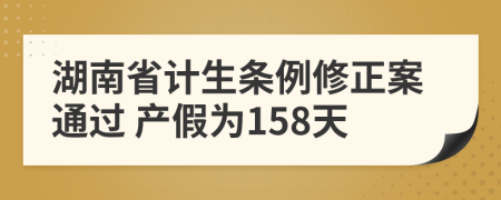 湖南省计生条例修正案通过 产假为158天