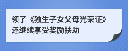 领了《独生子女父母光荣证》还继续享受奖励扶助