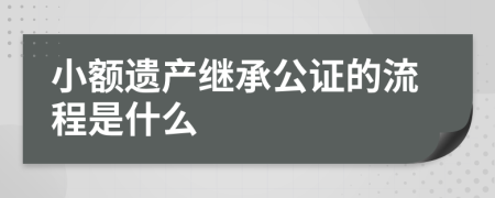 小额遗产继承公证的流程是什么