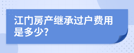 江门房产继承过户费用是多少?