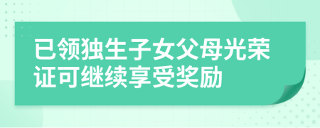 已领独生子女父母光荣证可继续享受奖励