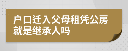 户口迁入父母租凭公房就是继承人吗