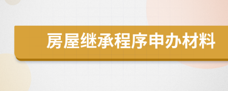 房屋继承程序申办材料