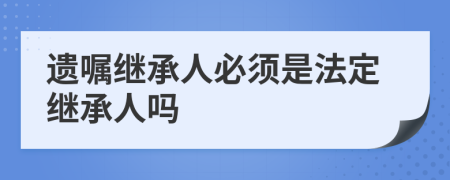 遗嘱继承人必须是法定继承人吗