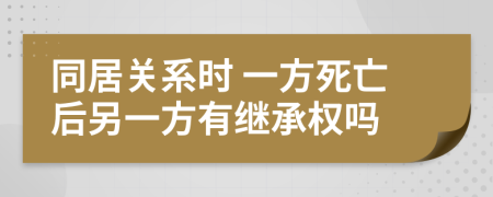 同居关系时 一方死亡后另一方有继承权吗