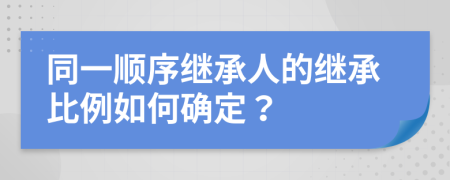 同一顺序继承人的继承比例如何确定？