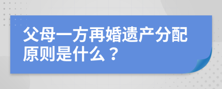 父母一方再婚遗产分配原则是什么？